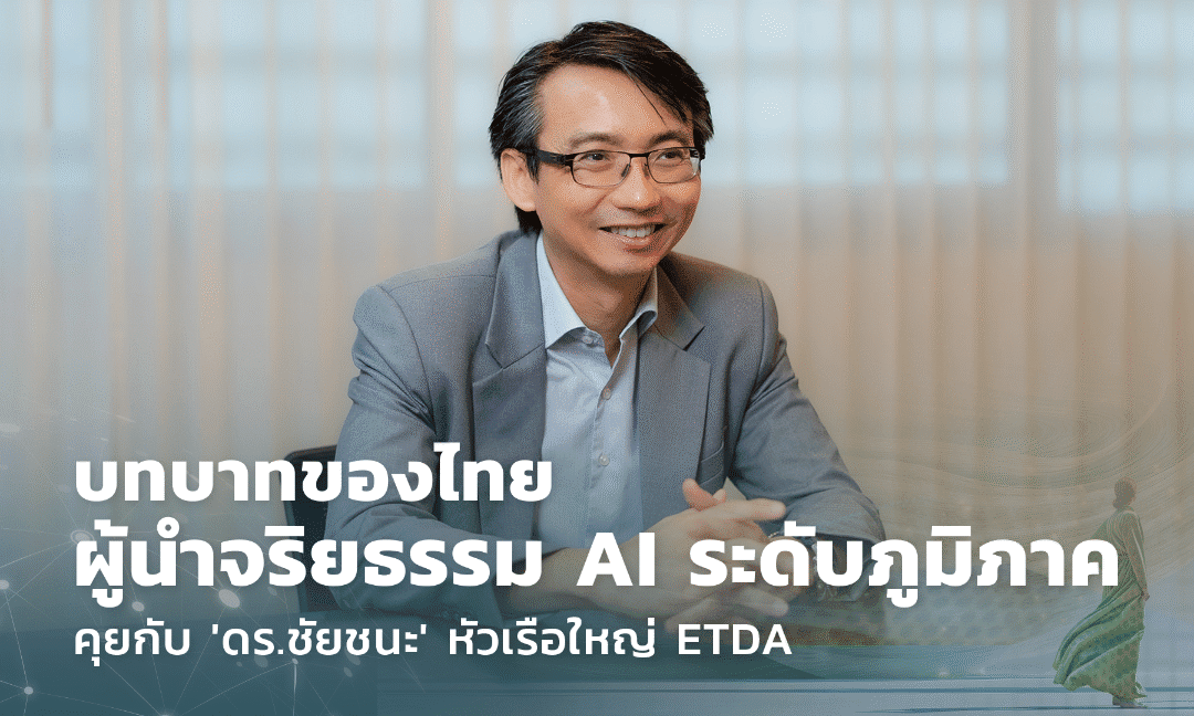 บทบาทไทยสู่ผู้นำจริยธรรม AI ระดับภูมิภาค: คุยกับ ดร.ชัยชนะ หัวเรือใหญ่ ETDA”เรื่องของจริยธรรมเป็นหนึ่งในกลไกสำคัญที่เราต้องส่งเสริมควบคู่กับการใช้ AI ในประเทศไทย”