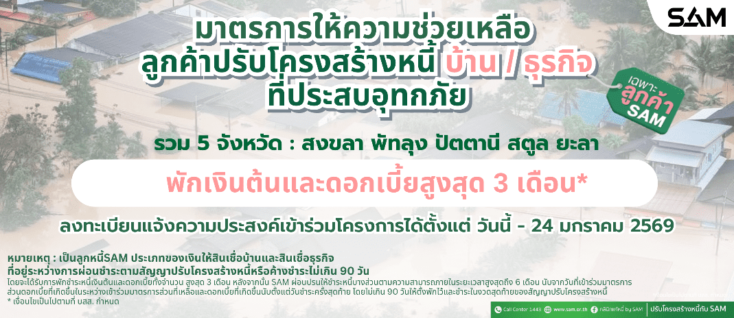 SAM ออกมาตรการพักชำระเงินต้น-ลดดอกเบี้ยสูงสุด 3 เดือน
ช่วยเหลือลูกค้าผู้ประสบภัยน้ำท่วมใน 5 จังหวัดทางภาคใต้ เพื่อบรรเทาความเดือดร้อน